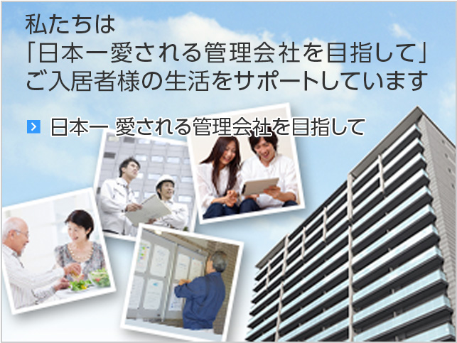 私たちは「日本一愛される管理会社を目指して」ご入居者様の生活をサポートしています